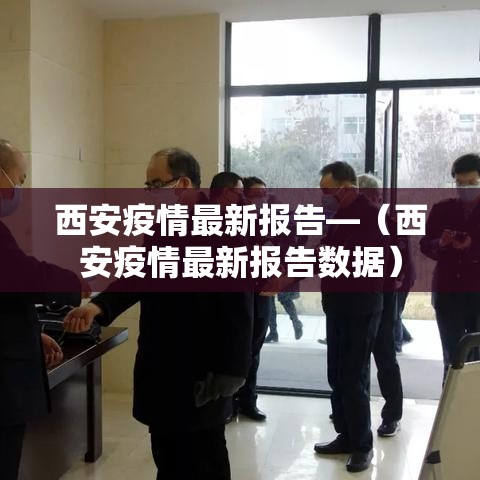 西安疫情最新报告—(西安疫情最新报告数据) 西安疫情最新报告—(西安疫情最新报告数据)