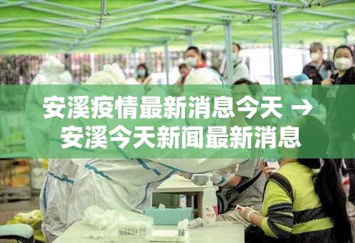 安溪疫情最新消息今天 → 安溪今天新闻最新消息