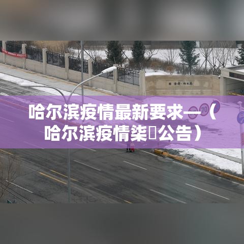 哈尔滨疫情最新要求—(哈尔滨疫情柒無公告) 哈尔滨疫情最新要求—(哈尔滨疫情柒無公告)