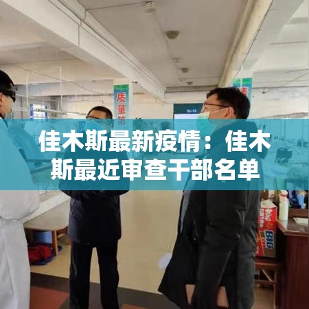 佳木斯最新疫情:佳木斯最近审查干部名单 佳木斯最新疫情:佳木斯最近审查干部名单