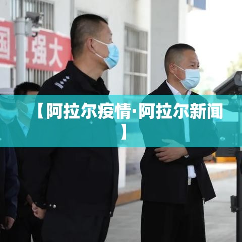 【阿拉尔疫情·阿拉尔新闻】 【阿拉尔疫情·阿拉尔新闻】