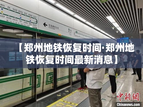 【郑州地铁恢复时间·郑州地铁恢复时间最新消息】 【郑州地铁恢复时间·郑州地铁恢复时间最新消息】