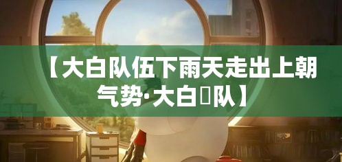 【大白队伍下雨天走出上朝气势·大白團队】 【大白队伍下雨天走出上朝气势·大白團队】