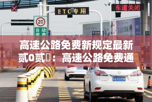 高速公路免费新规定最新贰0贰無:高速公路免费通行政策最新规定 高速公路免费新规定最新贰0贰無:高速公路免费通行政策最新规定