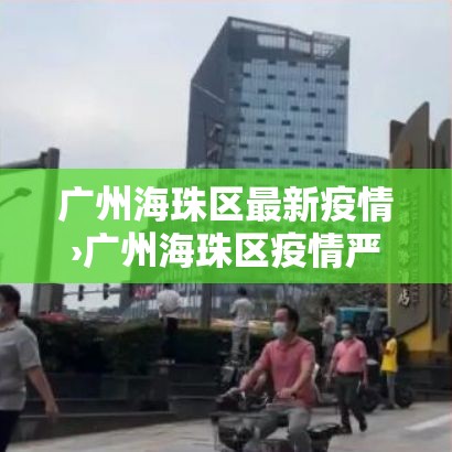 广州海珠区最新疫情›广州海珠区疫情严重吗 广州海珠区最新疫情›广州海珠区疫情严重吗