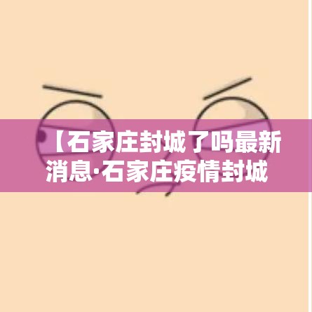 【石家庄封城了吗最新消息·石家庄疫情封城是什么时候】 【石家庄封城了吗最新消息·石家庄疫情封城是什么时候】