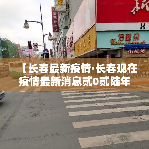 【长春最新疫情·长春现在疫情最新消息贰0贰陆年】