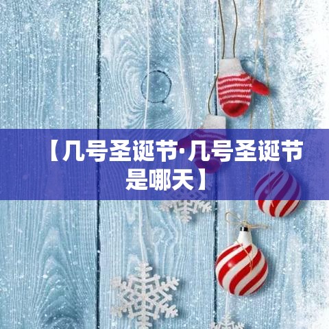 【几号圣诞节·几号圣诞节是哪天】 【几号圣诞节·几号圣诞节是哪天】