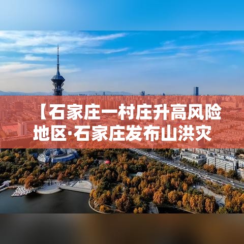 【石家庄一村庄升高风险地区·石家庄发布山洪灾害气象预警】