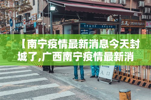 【南宁疫情最新消息今天封城了,广西南宁疫情最新消息】