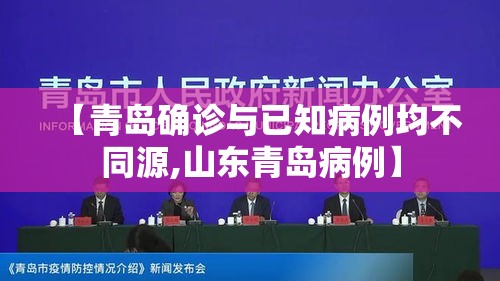 【青岛确诊与已知病例均不同源,山东青岛病例】 【青岛确诊与已知病例均不同源,山东青岛病例】
