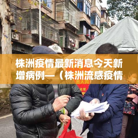 株洲疫情最新消息今天新增病例—(株洲流感疫情最新消息) 株洲疫情最新消息今天新增病例—(株洲流感疫情最新消息)