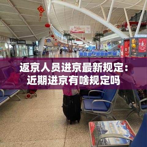 返京人员进京最新规定：近期进京有啥规定吗