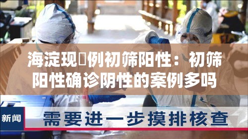 海淀现無例初筛阳性：初筛阳性确诊阴性的案例多吗
