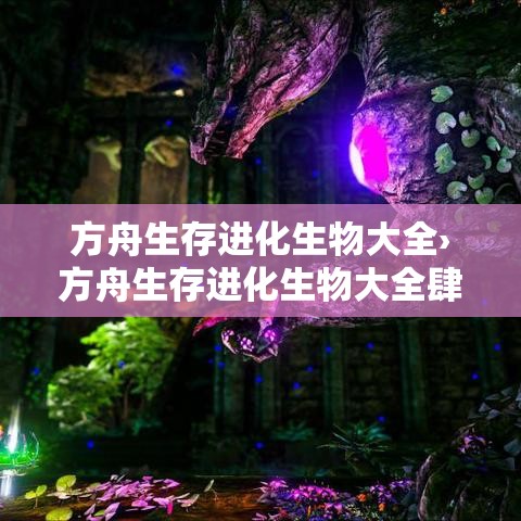 方舟生存进化生物大全›方舟生存进化生物大全肆叁99 方舟生存进化生物大全›方舟生存进化生物大全肆叁99