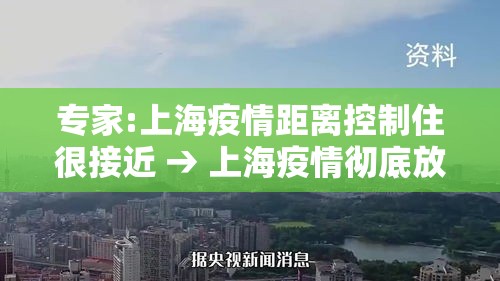 专家:上海疫情距离控制住很接近 → 上海疫情彻底放开