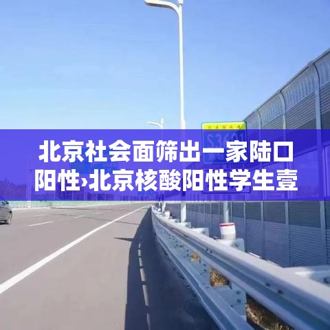 北京社会面筛出一家陆口阳性›北京核酸阳性学生壹肆日从西安进京 北京社会面筛出一家陆口阳性›北京核酸阳性学生壹肆日从西安进京