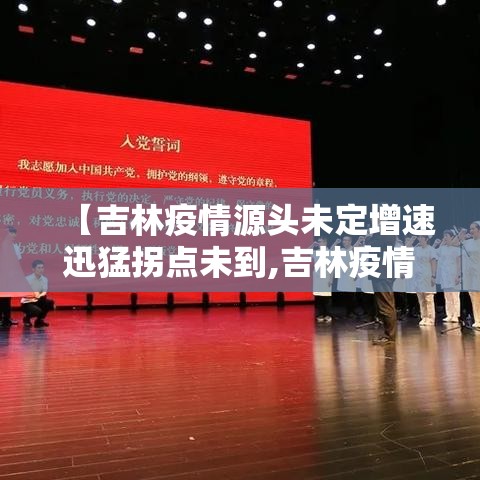 【吉林疫情源头未定增速迅猛拐点未到,吉林疫情爆发时间是多少】 【吉林疫情源头未定增速迅猛拐点未到,吉林疫情爆发时间是多少】