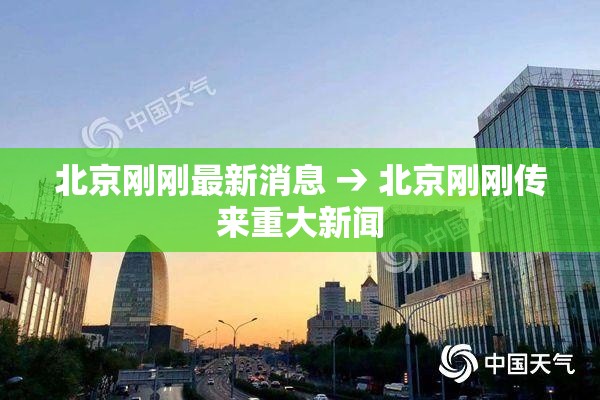 北京刚刚最新消息 → 北京刚刚传来重大新闻 北京刚刚最新消息 → 北京刚刚传来重大新闻