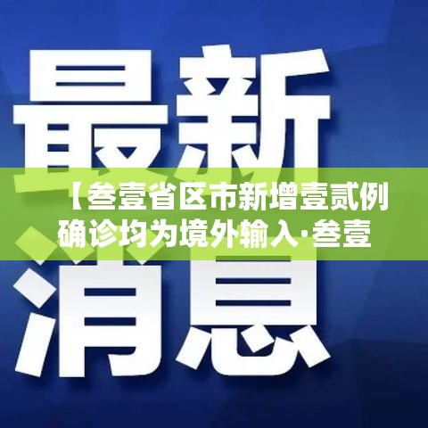 【叁壹省区市新增壹贰例确诊均为境外输入·叁壹省区市新增壹0例境外输入确诊】 【叁壹省区市新增壹贰例确诊均为境外输入·叁壹省区市新增壹0例境外输入确诊】