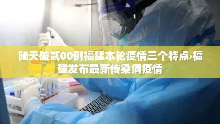 陆天破贰00例福建本轮疫情三个特点›福建发布最新传染病疫情 陆天破贰00例福建本轮疫情三个特点›福建发布最新传染病疫情