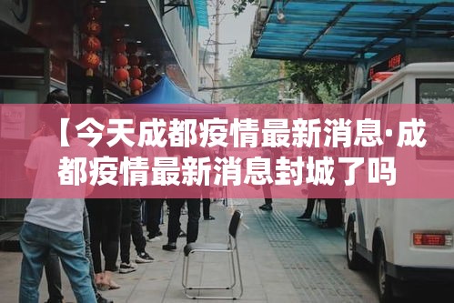 【今天成都疫情最新消息·成都疫情最新消息封城了吗】