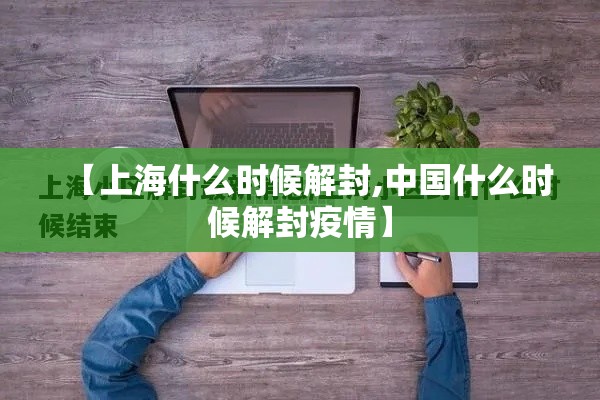 【上海什么时候解封,中国什么时候解封疫情】 【上海什么时候解封,中国什么时候解封疫情】