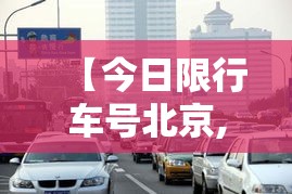 【今日限行车号北京,北京今日限行尾号规定是多少】 【今日限行车号北京,北京今日限行尾号规定是多少】