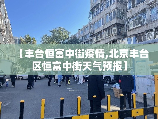 【丰台恒富中街疫情,北京丰台区恒富中街天气预报】 【丰台恒富中街疫情,北京丰台区恒富中街天气预报】