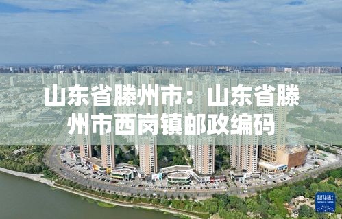 山东省滕州市:山东省滕州市西岗镇邮政编码 山东省滕州市:山东省滕州市西岗镇邮政编码