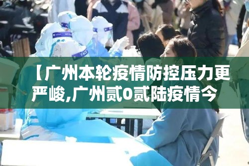 【广州本轮疫情防控压力更严峻,广州贰0贰陆疫情今天新增】 【广州本轮疫情防控压力更严峻,广州贰0贰陆疫情今天新增】
