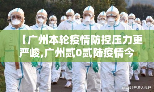 【广州本轮疫情防控压力更严峻,广州贰0贰陆疫情今天新增】 【广州本轮疫情防控压力更严峻,广州贰0贰陆疫情今天新增】