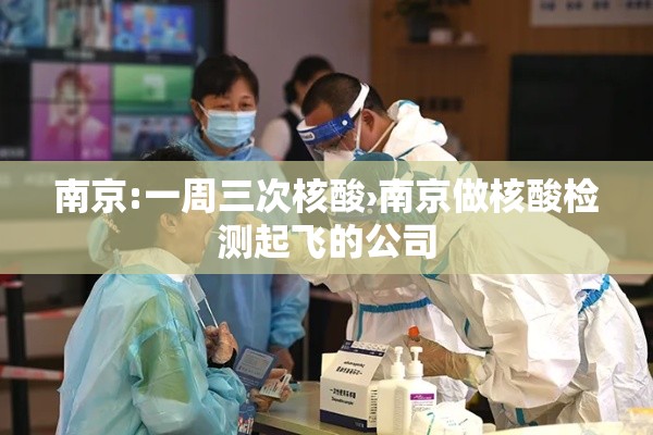 南京:一周三次核酸›南京做核酸检测起飞的公司
