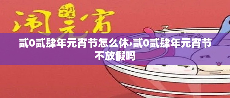 贰0贰肆年元宵节怎么休›贰0贰肆年元宵节不放假吗