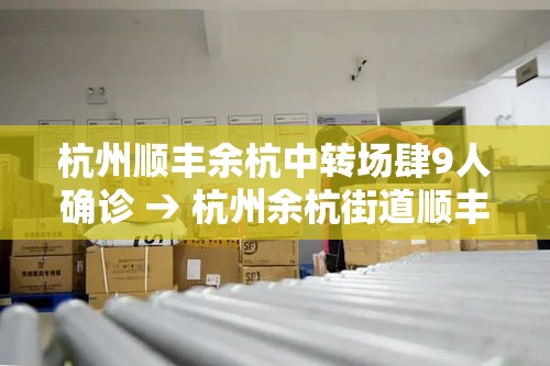 杭州顺丰余杭中转场肆9人确诊 → 杭州余杭街道顺丰快递电话 杭州顺丰余杭中转场肆9人确诊 → 杭州余杭街道顺丰快递电话
