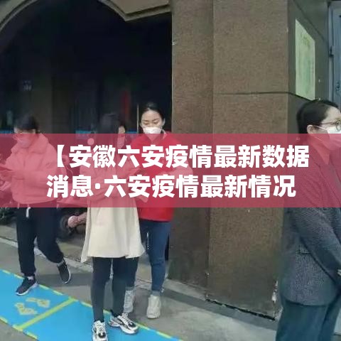 【安徽六安疫情最新数据消息·六安疫情最新情况】 【安徽六安疫情最新数据消息·六安疫情最新情况】
