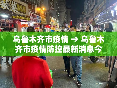 乌鲁木齐市疫情 → 乌鲁木齐市疫情防控最新消息今天