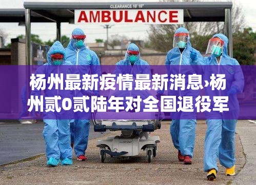 杨州最新疫情最新消息›杨州贰0贰陆年对全国退役军人持优待证免门票吗