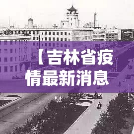 【吉林省疫情最新消息今天新增病例,吉林省疫情最新消息今天新增病例数据】 【吉林省疫情最新消息今天新增病例,吉林省疫情最新消息今天新增病例数据】