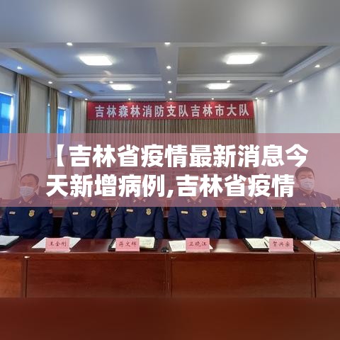 【吉林省疫情最新消息今天新增病例,吉林省疫情最新消息今天新增病例数据】 【吉林省疫情最新消息今天新增病例,吉林省疫情最新消息今天新增病例数据】