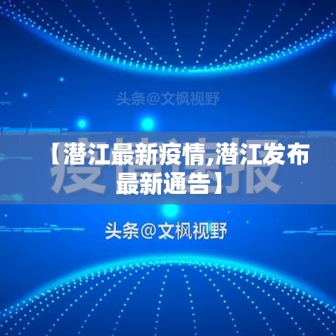【潜江最新疫情,潜江发布最新通告】 【潜江最新疫情,潜江发布最新通告】