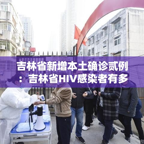 吉林省新增本土确诊贰例：吉林省HIV感染者有多少例