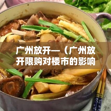 广州放开—（广州放开限购对楼市的影响）
