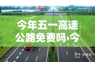 今年五一高速公路免费吗›今年五一节高速公路收费吗 今年五一高速公路免费吗›今年五一节高速公路收费吗
