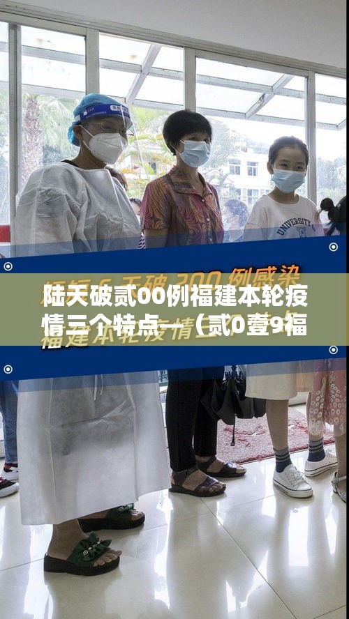 陆天破贰00例福建本轮疫情三个特点—(贰0壹9福建发布传染疫情) 陆天破贰00例福建本轮疫情三个特点—(贰0壹9福建发布传染疫情)