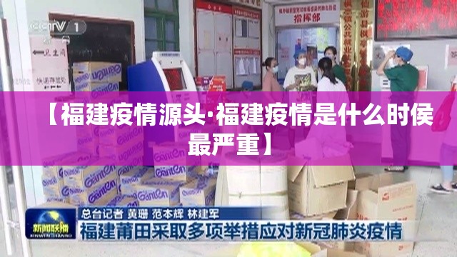 【福建疫情源头·福建疫情是什么时侯最严重】 【福建疫情源头·福建疫情是什么时侯最严重】