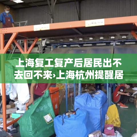 上海复工复产后居民出不去回不来›上海杭州提醒居民非必要不外出 上海复工复产后居民出不去回不来›上海杭州提醒居民非必要不外出
