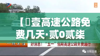 【無壹高速公路免费几天·贰0贰柒年無壹高速免费几天】