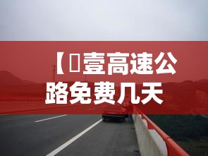 【無壹高速公路免费几天·贰0贰柒年無壹高速免费几天】