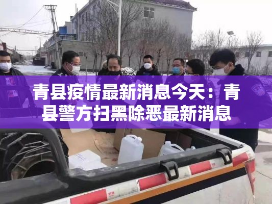 青县疫情最新消息今天:青县警方扫黑除恶最新消息 青县疫情最新消息今天:青县警方扫黑除恶最新消息
